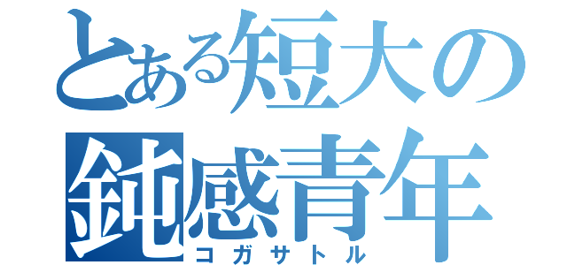 とある短大の鈍感青年（コガサトル）