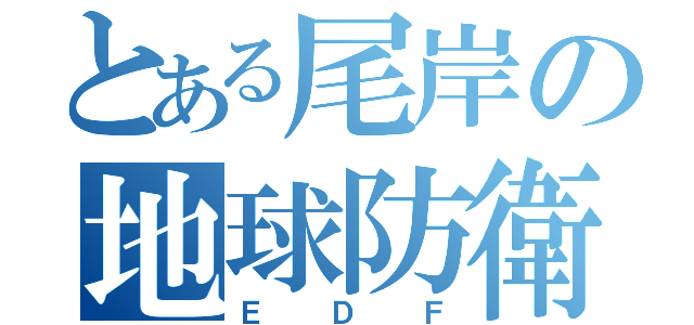 とある尾岸の地球防衛（Ｅ  Ｄ  Ｆ）