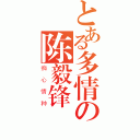 とある多情の陈毅锋（痴心情种）