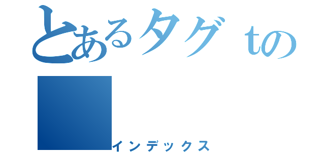 とあるタグｔの（インデックス）