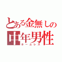 とある金無しの中年男性（ホームレス）