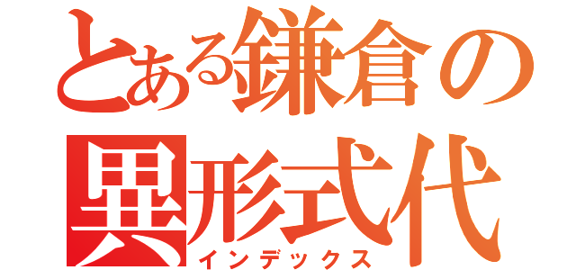 とある鎌倉の異形式代走（インデックス）