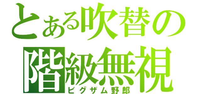 とある吹替の階級無視（ビグザム野郎）