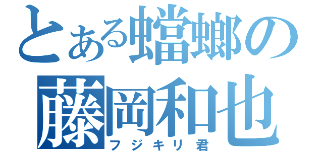 とある蟷螂の藤岡和也（フジキリ君）