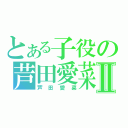 とある子役の芦田愛菜Ⅱ（芦田愛菜）