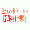 とある神の地震体験（トイレタイム）