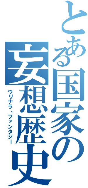 とある国家の妄想歴史（ウリナラ・ファンタジー）