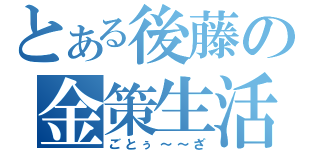 とある後藤の金策生活（ごとぅ～～ざ）