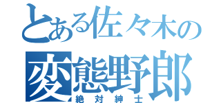 とある佐々木の変態野郎（絶対紳士）