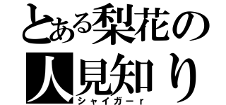 とある梨花の人見知り（シャイガーｒ）