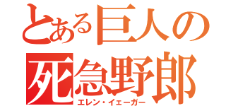 とある巨人の死急野郎（エレン・イェーガー）