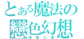 とある魔法の戀色幻想（実際に愛）