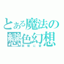 とある魔法の戀色幻想（実際に愛）