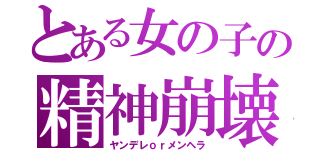 とある女の子の精神崩壊（ヤンデレｏｒメンヘラ）