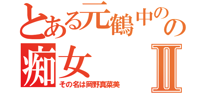 とある元鶴中のの痴女Ⅱ（その名は岡野真菜美）