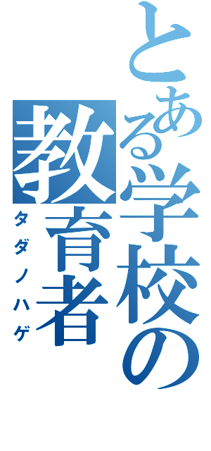 とある学校の教育者（タダノハゲ）