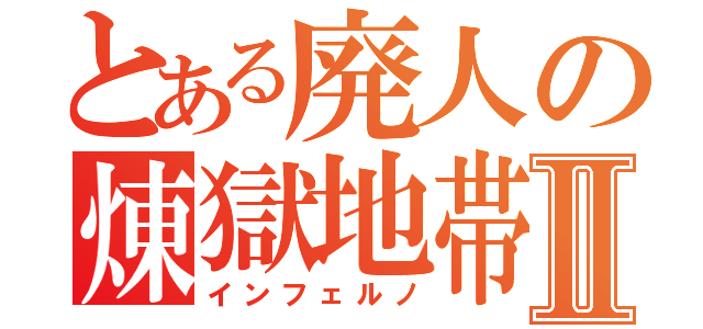 とある廃人の煉獄地帯Ⅱ（インフェルノ）
