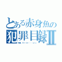 とある赤身魚の犯罪目録Ⅱ（痴漢、ストーカー・・・ｅｔｃ）