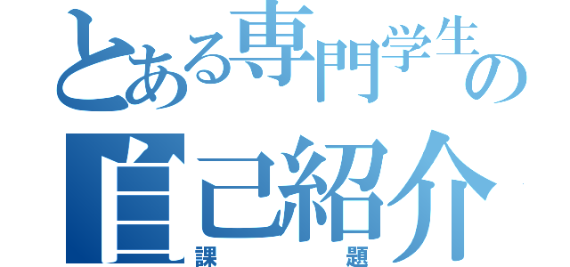 とある専門学生の自己紹介（課題）