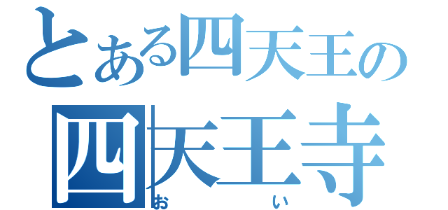 とある四天王の四天王寺（おい）