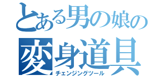 とある男の娘の変身道具（チェンジングツール）