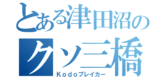 とある津田沼のクソ三橋（Ｋｏｄｏブレイカー）