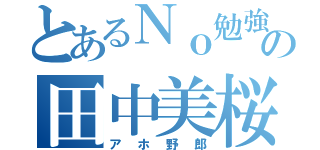 とあるＮｏ勉強の田中美桜（アホ野郎）