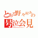 とある野々村あの号泣会見（ウワァァァァァン！）