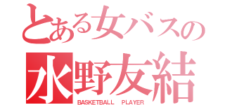 とある女バスの水野友結（ＢＡＳＫＥＴＢＡＬＬ  ＰＬＡＹＥＲ）