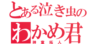 とある泣き虫のわかめ君（神童拓人）