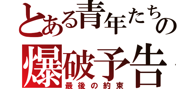 とある青年たちの爆破予告（最後の約束）