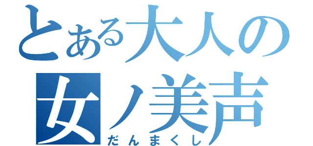 とある大人の女ノ美声（だんまくし）