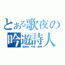 とある歌夜の吟遊詩人（流浪在，午夜‧晨曦）