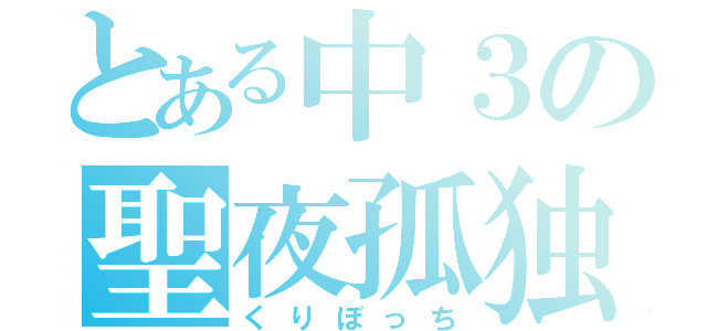 とある中３の聖夜孤独（くりぼっち）