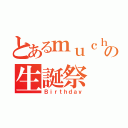 とあるｍｕｃｈｉｃｏの生誕祭（Ｂｉｒｔｈｄａｙ）