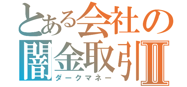 とある会社の闇金取引Ⅱ（ダークマネー）