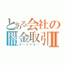 とある会社の闇金取引Ⅱ（ダークマネー）