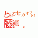 とあるセカオワの深瀬（酒豪）