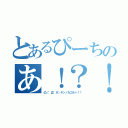 とあるぴーちのあ！？！？（凸（゜Д゜＃）ヤンノカゴルァ！！）