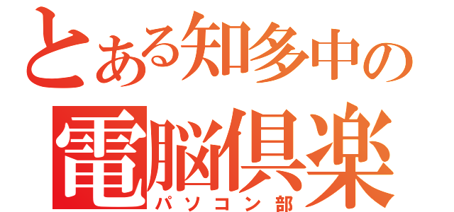 とある知多中の電脳倶楽部（パソコン部）