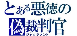 とある悪徳の偽裁判官（ジャッジメント）