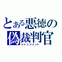 とある悪徳の偽裁判官（ジャッジメント）