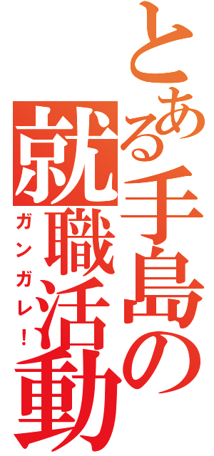 とある手島の就職活動（ガンガレ！）