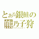 とある銀鮭の熊乃子狩（ベアハンター）