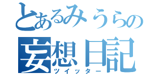 とあるみうらの妄想日記（ツイッター）