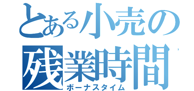 とある小売の残業時間（ボーナスタイム）