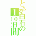 とある白石の１０日間（１０ｙｅａｒｓ）