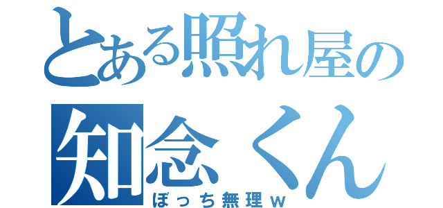 とある照れ屋の知念くん（ぼっち無理ｗ）