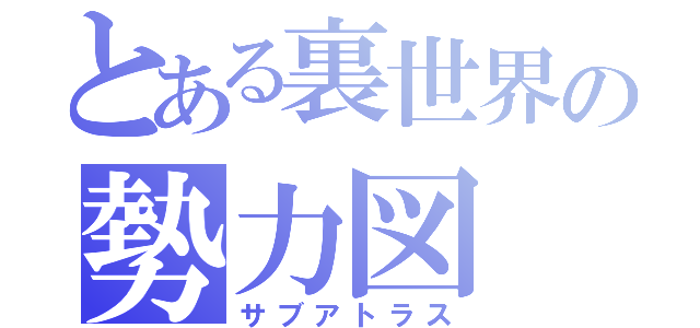 とある裏世界の勢力図（サブアトラス）