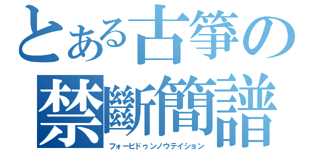 とある古箏の禁斷簡譜（フォービドゥンノウテイション）